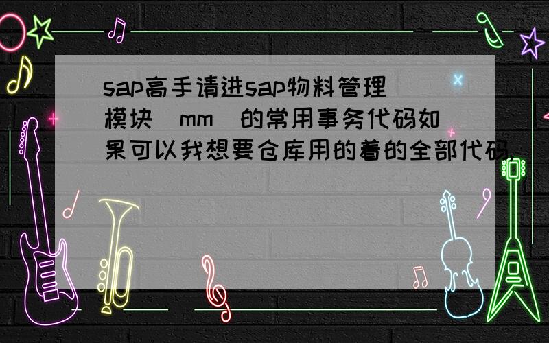 sap高手请进sap物料管理模块(mm)的常用事务代码如果可以我想要仓库用的着的全部代码,