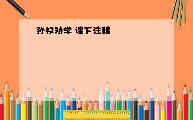 孙权劝学 课下注释