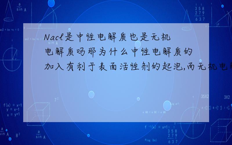 Nacl是中性电解质也是无机电解质吗那为什么中性电解质的加入有利于表面活性剂的起泡,而无机电解质则不行.