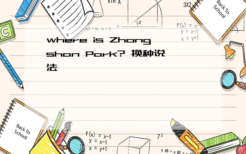 where is Zhongshan Park? 换种说法