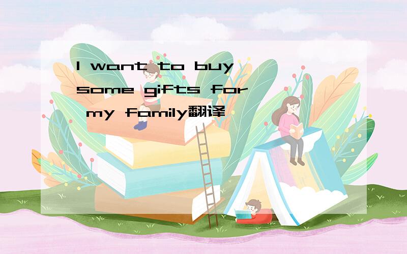 I want to buy some gifts for my family翻译