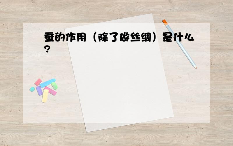 蚕的作用（除了做丝绸）是什么?