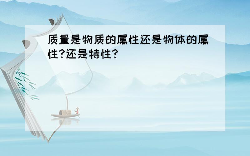 质量是物质的属性还是物体的属性?还是特性?