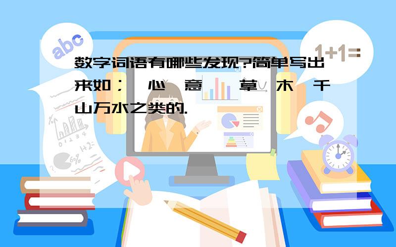 数字词语有哪些发现?简单写出来如；一心一意,一草一木,千山万水之类的.