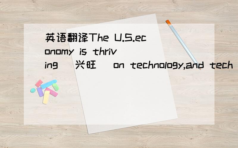 英语翻译The U.S.economy is thriving (兴旺) on technology,and tech stocks (股票) have boomed (兴隆).In 1999,tech stocks more than doubled in value,and Internet stocks did even better.However the Dow rose just 25 percent,and shares of compani