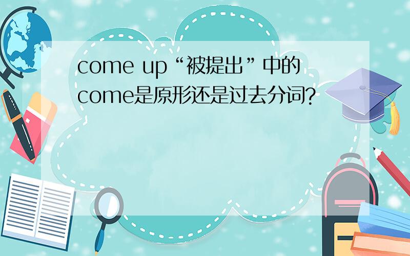 come up“被提出”中的come是原形还是过去分词?