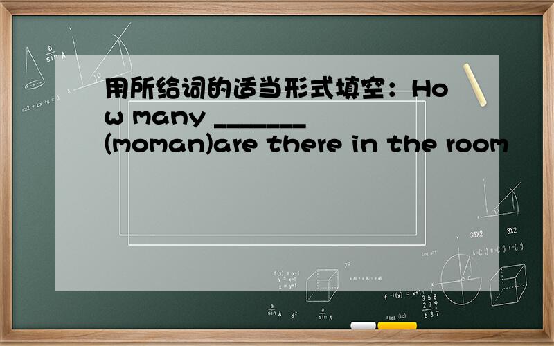 用所给词的适当形式填空：How many _______(moman)are there in the room