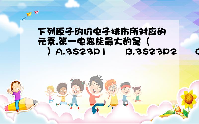 下列原子的价电子排布所对应的元素,第一电离能最大的是（    ）A.3S23P1      B.3S23P2      C.3S23P4     D.3S23P5