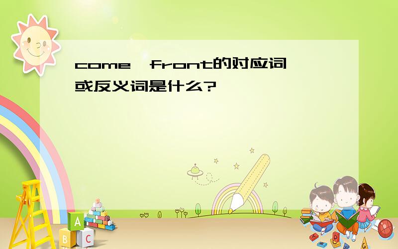 come、front的对应词或反义词是什么?