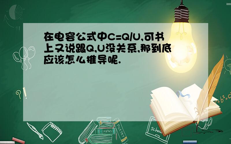 在电容公式中C=Q/U,可书上又说跟Q,U没关系,那到底应该怎么推导呢.