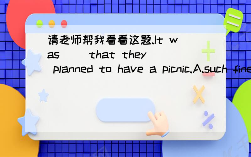 请老师帮我看看这题.It was __that they planned to have a picnic.A.such fine weather B.so fine a weather C.such a fine weather as D.such a fine weather 那个答案是B项,为什么不能选A呢,weather 为不可数名词吧.