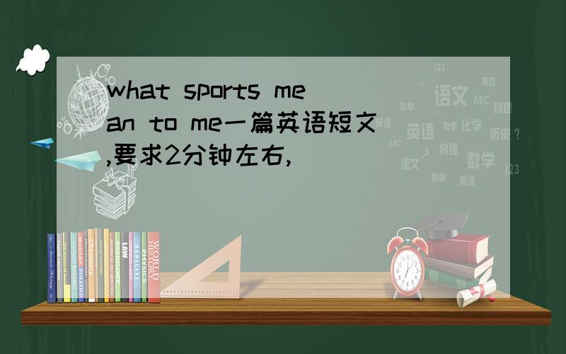 what sports mean to me一篇英语短文,要求2分钟左右,