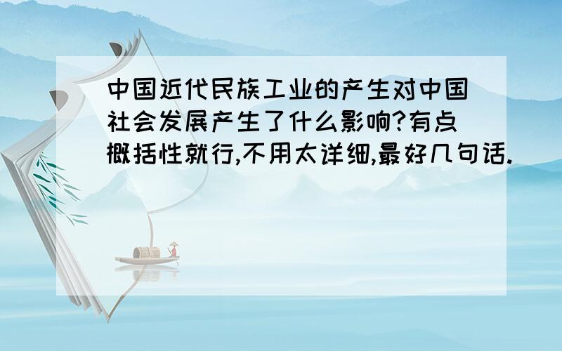 中国近代民族工业的产生对中国社会发展产生了什么影响?有点概括性就行,不用太详细,最好几句话.