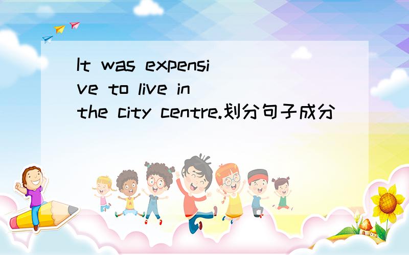 It was expensive to live in the city centre.划分句子成分