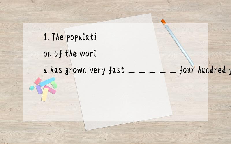 1.The population of the world has grown very fast _____four hundred years.a.for past the b.in the past c.in the past d.for past2.We returned to our hometown___a.in the last week b. last week  c.for a week