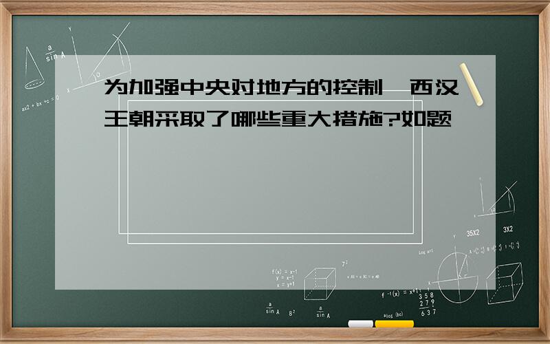 为加强中央对地方的控制,西汉王朝采取了哪些重大措施?如题