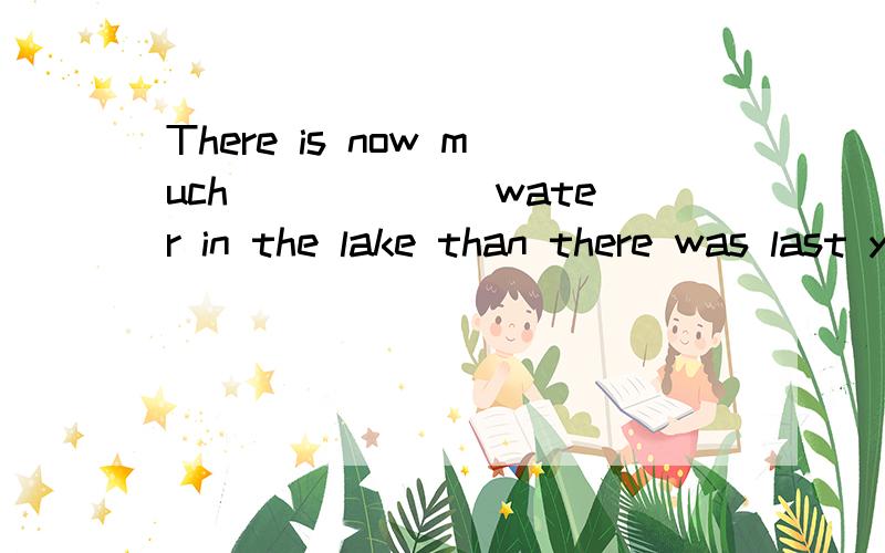 There is now much ______water in the lake than there was last year.A.less B.fewer C.smaller D.lesser