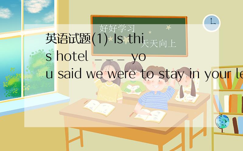 英语试题(1) Is this hotel ___ you said we were to stay in your letter?(2) Is this the hotel _(急~)(1) Is this hotel _____ you said we were to stay in your letter?(2) Is this the hotel _____ you said we were to stay in your letter?A.that B.where