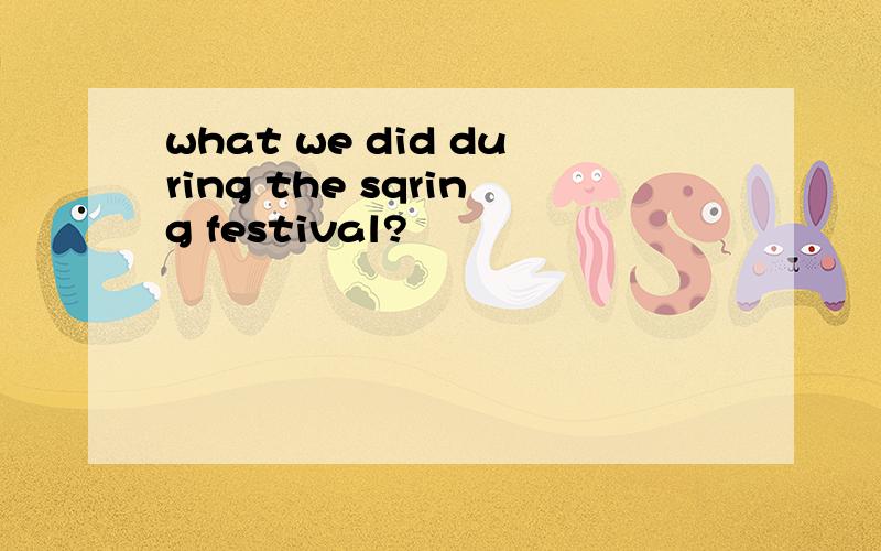 what we did during the sqring festival?