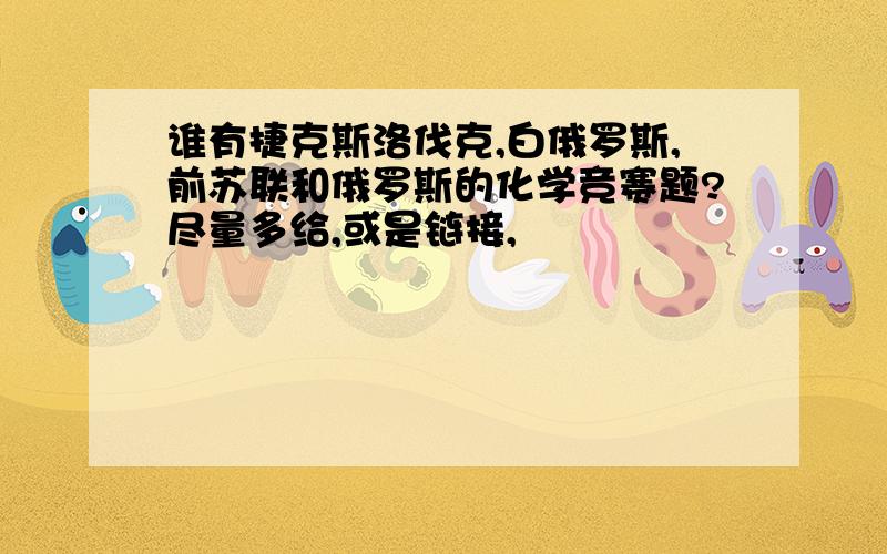 谁有捷克斯洛伐克,白俄罗斯,前苏联和俄罗斯的化学竞赛题?尽量多给,或是链接,