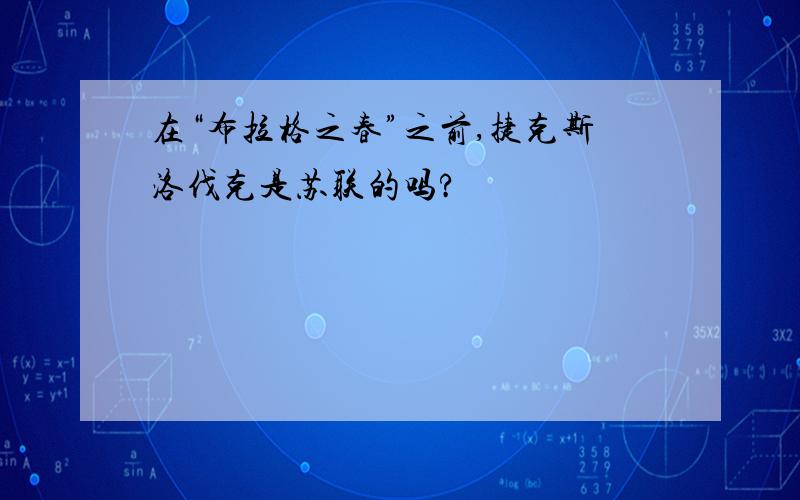 在“布拉格之春”之前,捷克斯洛伐克是苏联的吗?