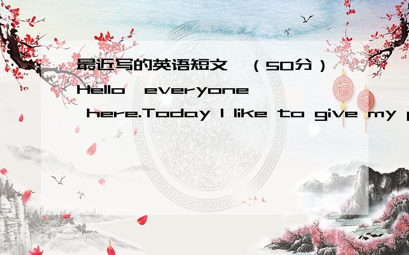 最近写的英语短文,（50分）Hello,everyone here.Today I like to give my presentation about today and tomorrow.we know that there are many discussions about the topic,which teach us to stress on today but not waste the time,tomorrow is far awa