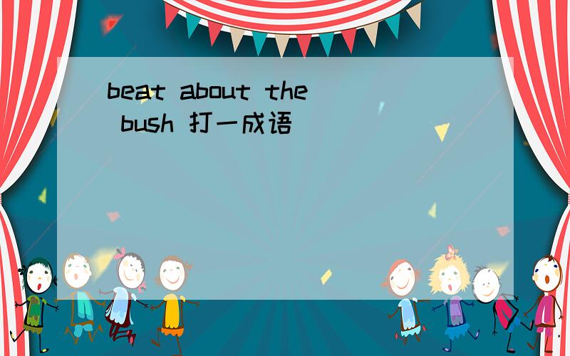 beat about the bush 打一成语