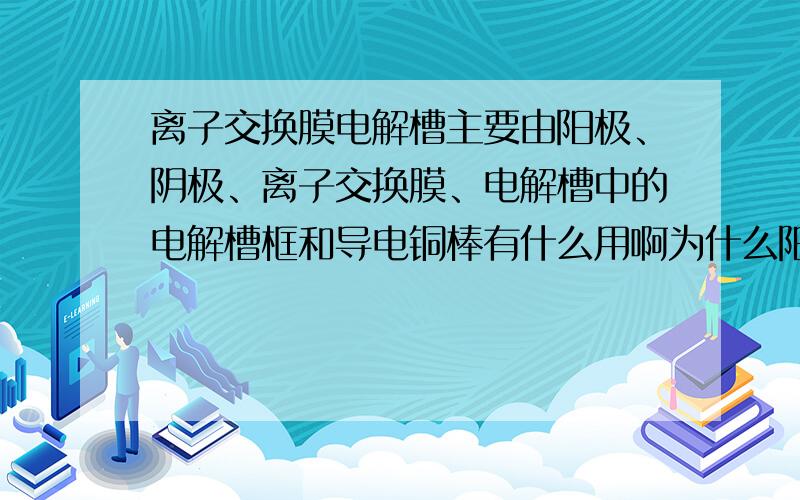 离子交换膜电解槽主要由阳极、阴极、离子交换膜、电解槽中的电解槽框和导电铜棒有什么用啊为什么阳极用金属钛网还不用石墨为什么