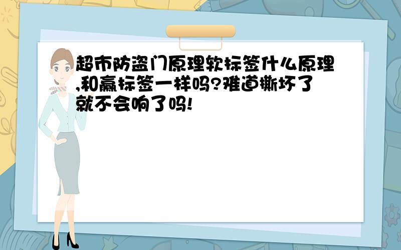 超市防盗门原理软标签什么原理,和赢标签一样吗?难道撕坏了就不会响了吗!