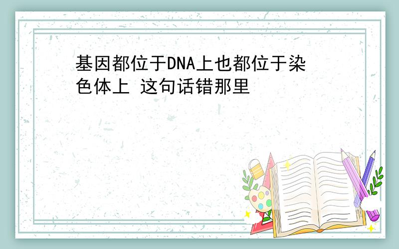 基因都位于DNA上也都位于染色体上 这句话错那里