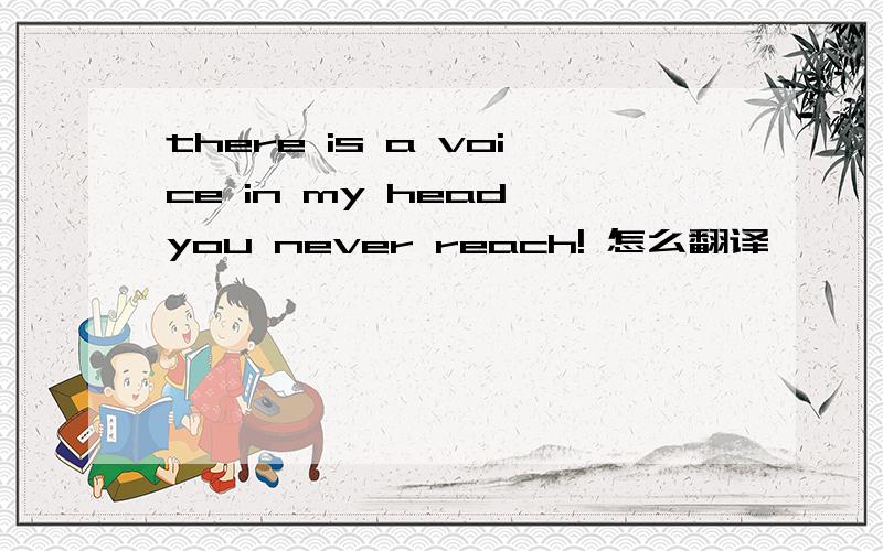 there is a voice in my head you never reach! 怎么翻译