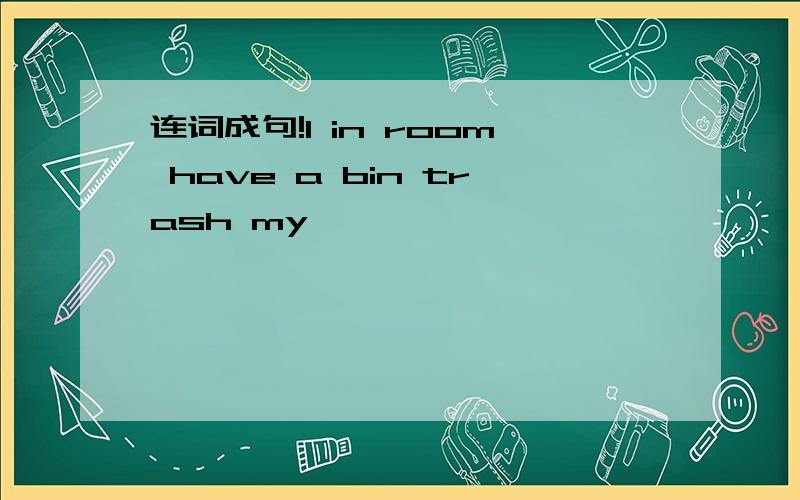 连词成句!l in room have a bin trash my