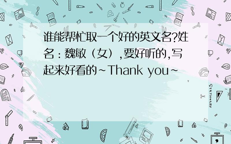 谁能帮忙取一个好的英文名?姓名：魏敏（女）,要好听的,写起来好看的~Thank you~