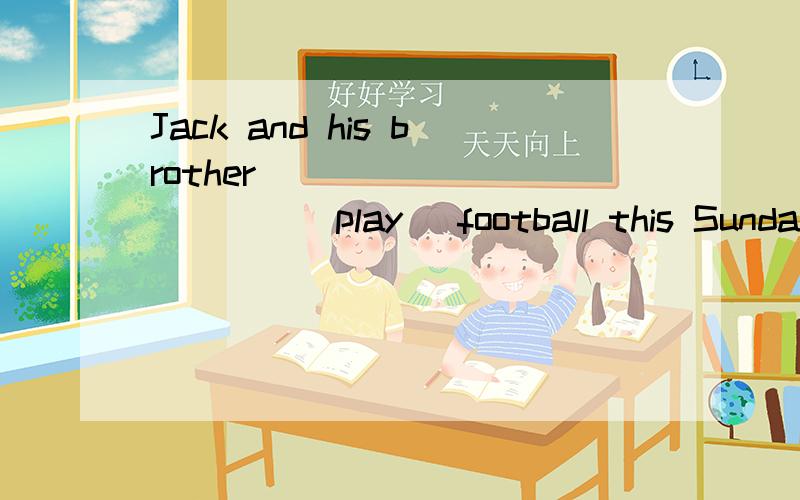 Jack and his brother _____ _____(play) football this Sunday.用所给词的适当形式填