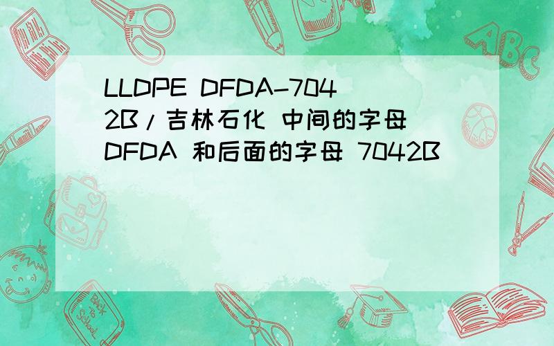 LLDPE DFDA-7042B/吉林石化 中间的字母 DFDA 和后面的字母 7042B