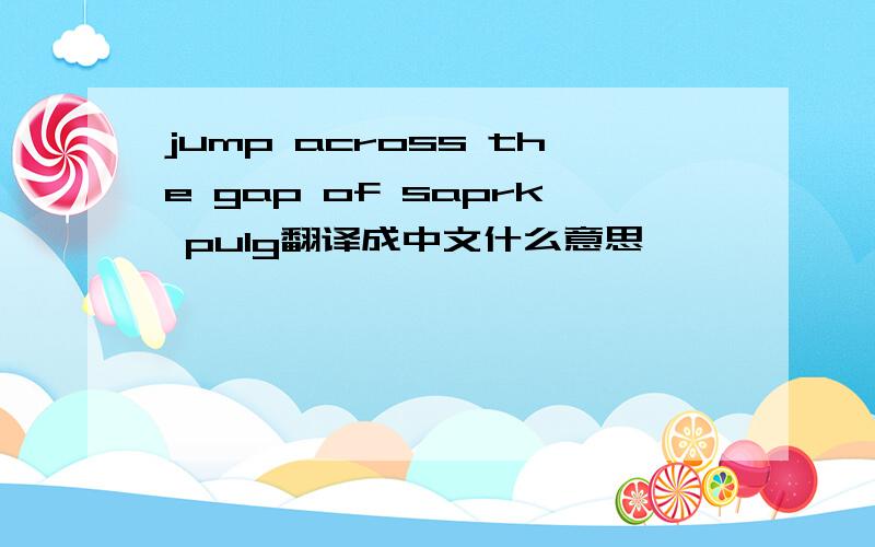 jump across the gap of saprk pulg翻译成中文什么意思