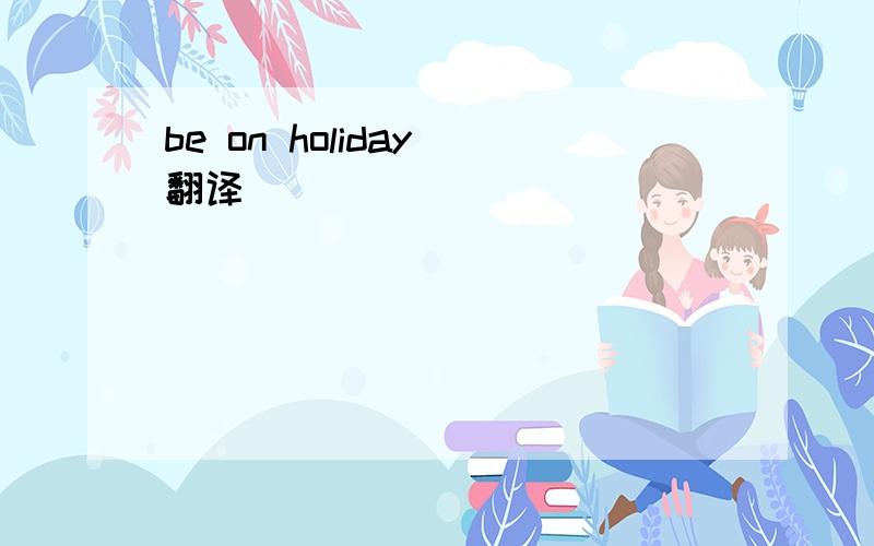 be on holiday 翻译