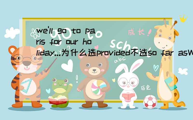 we'll go to paris for our holiday...为什么选provided不选so far asWe'llgo to Paris for our holiday,___ it isn't too expensive. A.except B.provided C.so far as D.unless选B我每个选项都不是很懂.意思也不清楚特别是c项.大家麻