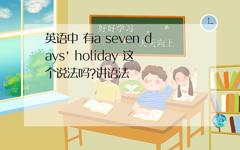 英语中 有a seven days' holiday 这个说法吗?讲语法