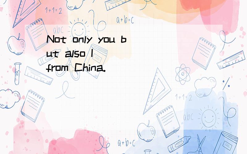 Not only you but also I ( ) from China.