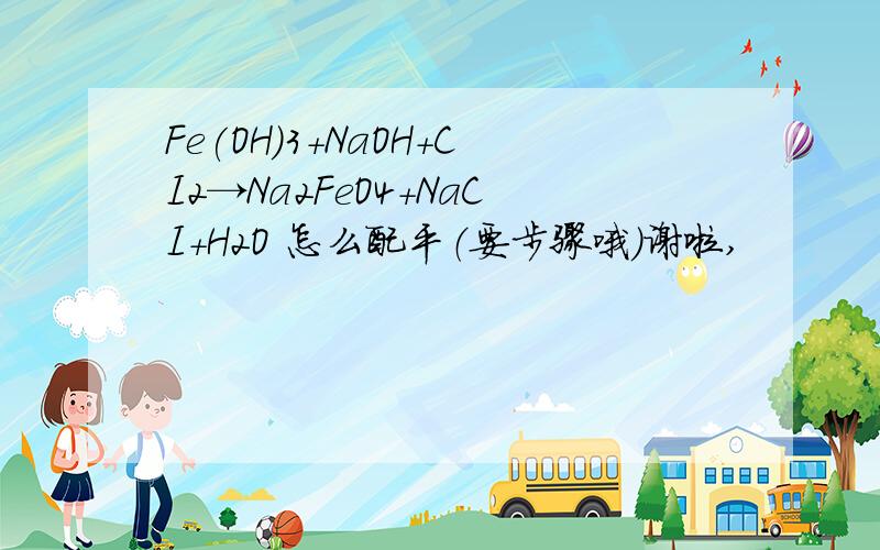 Fe(OH)3+NaOH+CI2→Na2FeO4+NaCI+H2O 怎么配平（要步骤哦）谢啦,