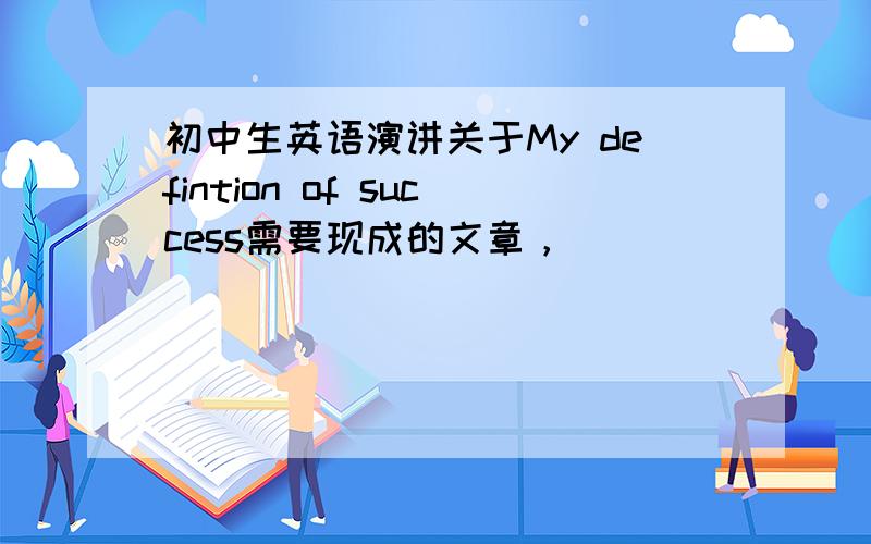 初中生英语演讲关于My defintion of success需要现成的文章，