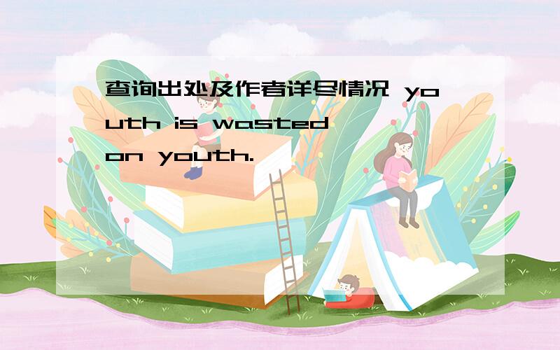 查询出处及作者详尽情况 youth is wasted on youth.