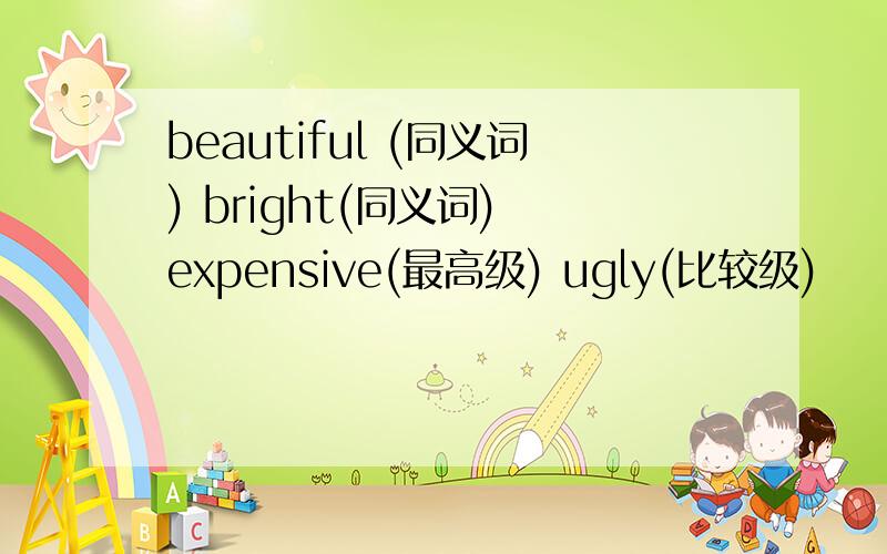 beautiful (同义词) bright(同义词) expensive(最高级) ugly(比较级)