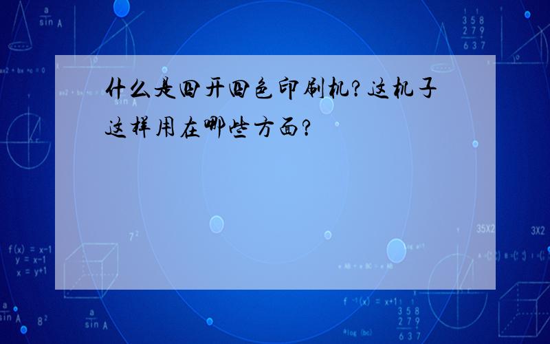 什么是四开四色印刷机?这机子这样用在哪些方面?