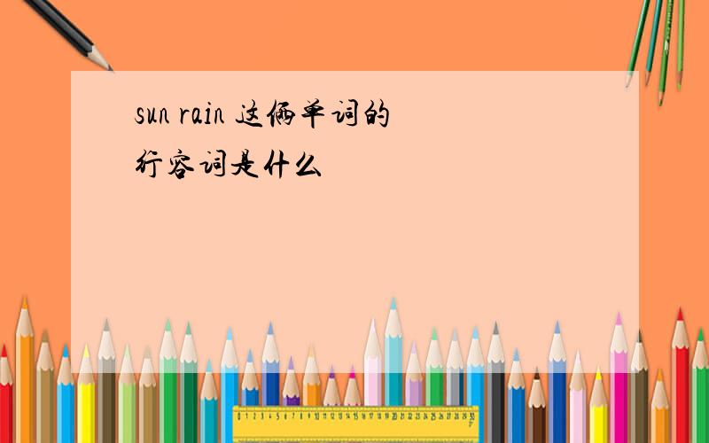 sun rain 这俩单词的行容词是什么