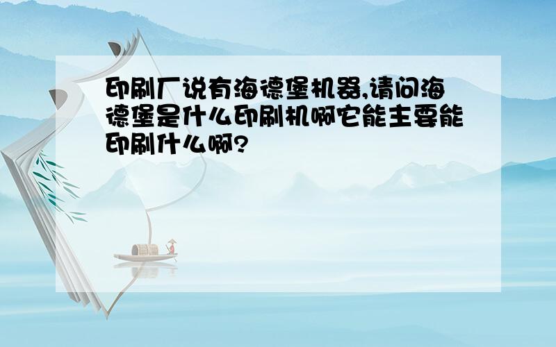 印刷厂说有海德堡机器,请问海德堡是什么印刷机啊它能主要能印刷什么啊?