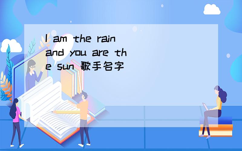 I am the rain and you are the sun 歌手名字