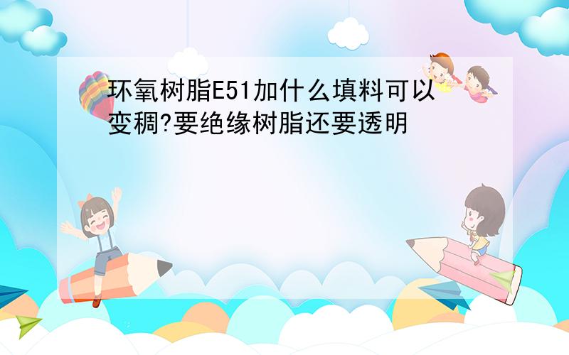 环氧树脂E51加什么填料可以变稠?要绝缘树脂还要透明