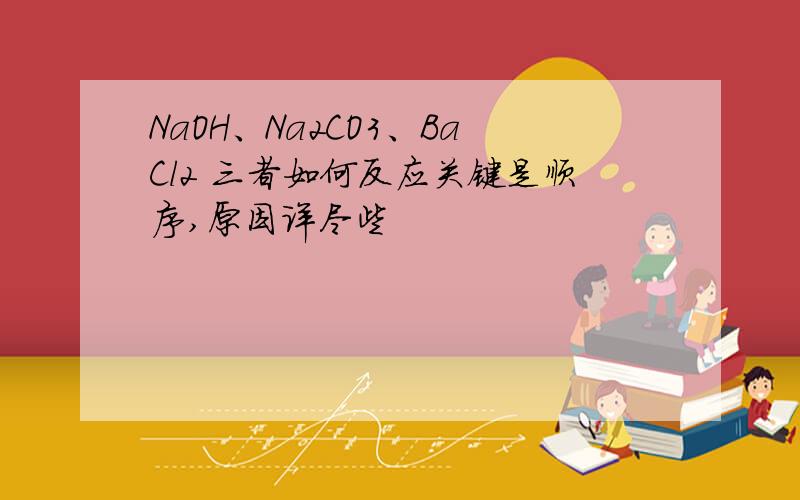 NaOH、Na2CO3、BaCl2 三者如何反应关键是顺序,原因详尽些